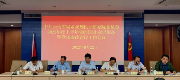 中共云南省城乡规划设计研究院委员会召开2022年度上半年党的建设  意识形态 暨党风廉政建设工作会议